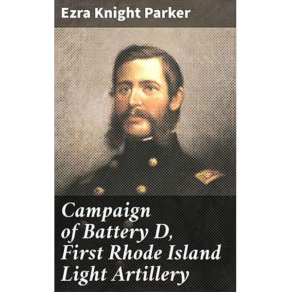 Campaign of Battery D, First Rhode Island Light Artillery, Ezra Knight Parker