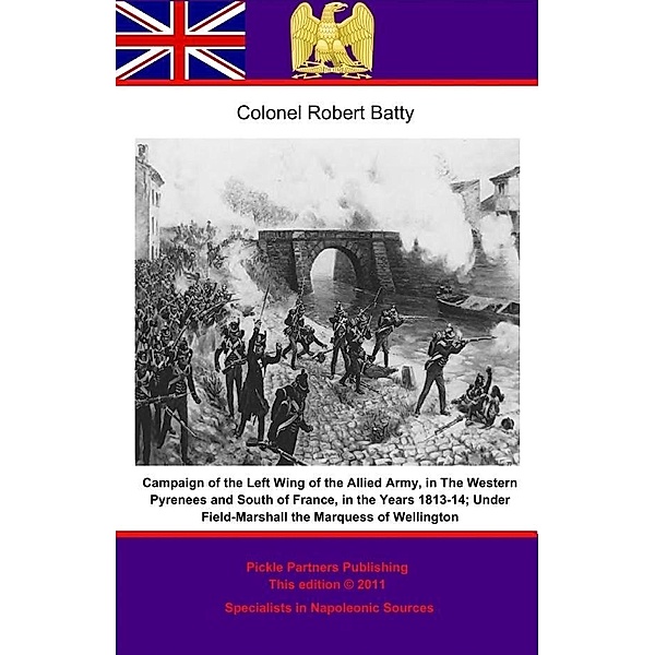 Campaign of the Left Wing of the Allied Army, in The Western Pyrenees and South of France, in the Years 1813-14; Under Field-Marshall the Marquess of Wellington., Colonel Robert Batty