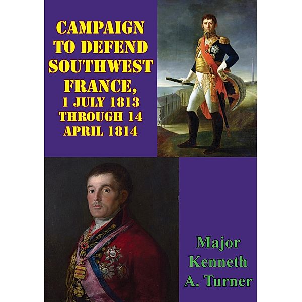 Campaign To Defend Southwest France, 1 July 1813 Through 14 April 1814, Major Kenneth A. Turner