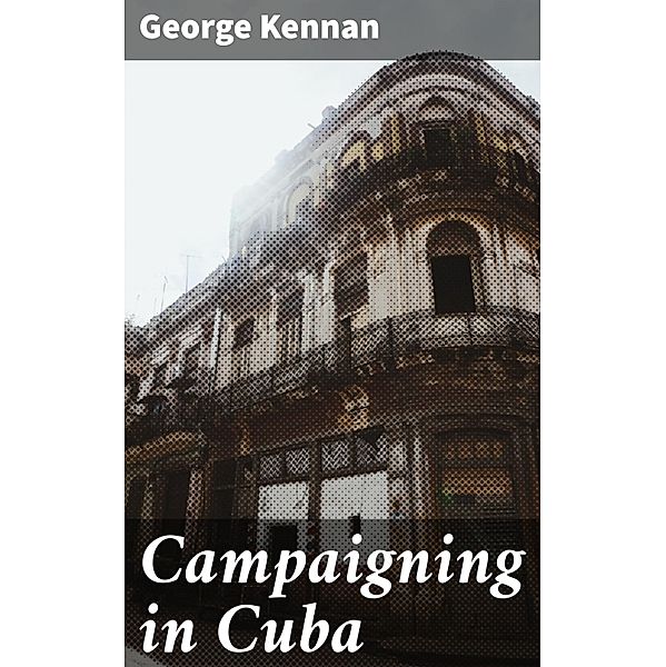 Campaigning in Cuba, George Kennan