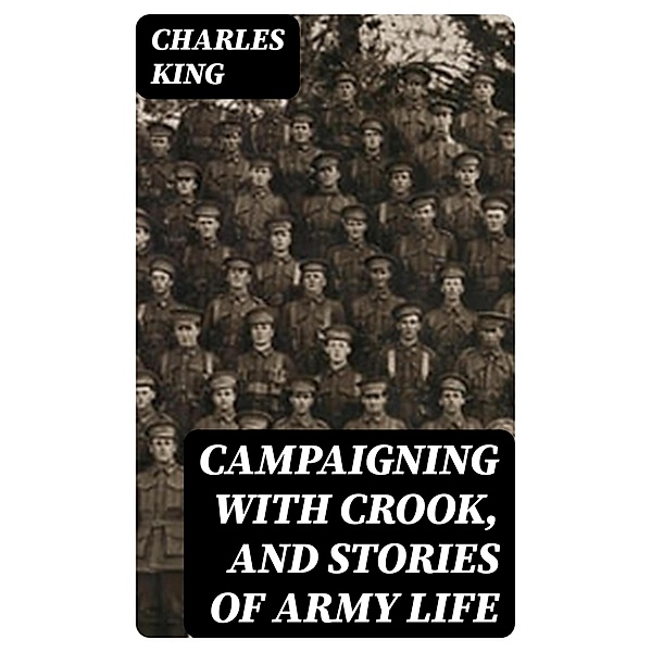 Campaigning with Crook, and Stories of Army Life, Charles King