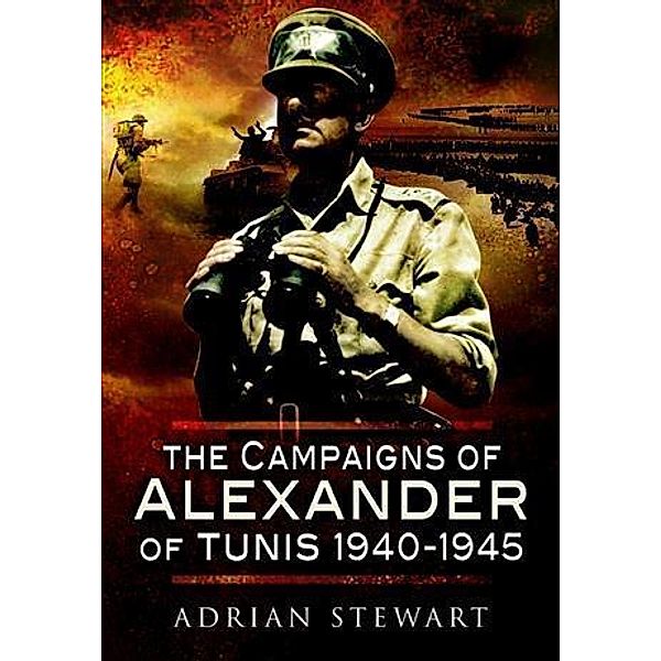 Campaigns of Alexander of Tunis 1940 - 1945, Adrian Stewart