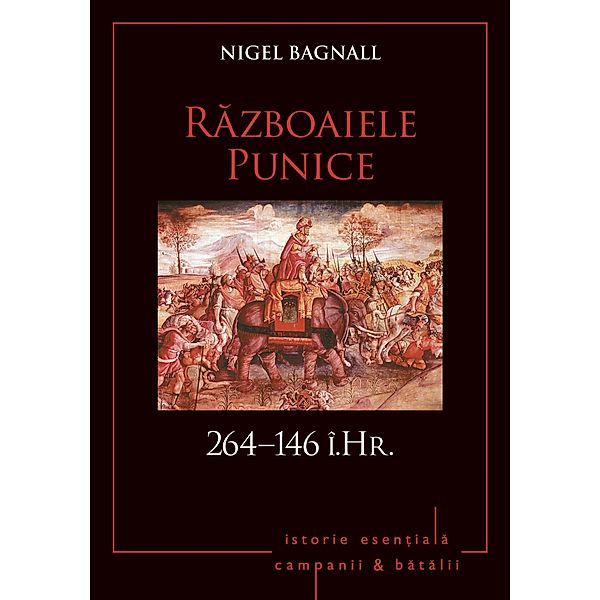 Campanii ¿i batalii - 04 - Razboaiele Punice 264-146 î.Hr. / Istorie Esentiala, Nigel Bagnall