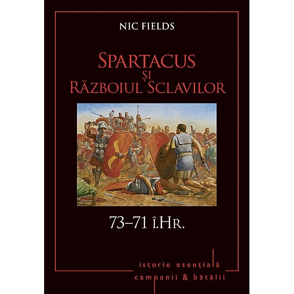 Campanii ¿i batalii - 05 - Spartacus ¿i Razboiul Sclavilor 73-71 î.Hr. / Istorie Esentiala, Nic Fields