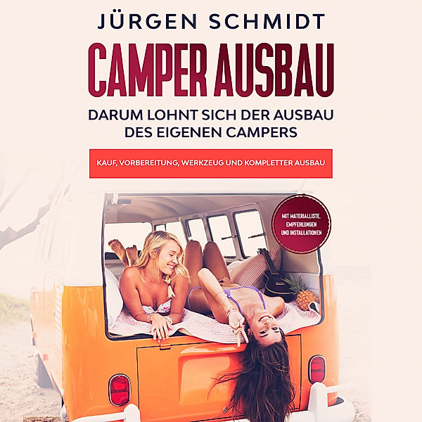 Camper Ausbau: Darum lohnt sich der Ausbau des eigenen Campers | Kauf, Vorbereitung, Werkzeug und kompletter Ausbau | Mit Materialliste, Empfehlungen und Installationen, Jürgen Schmidt