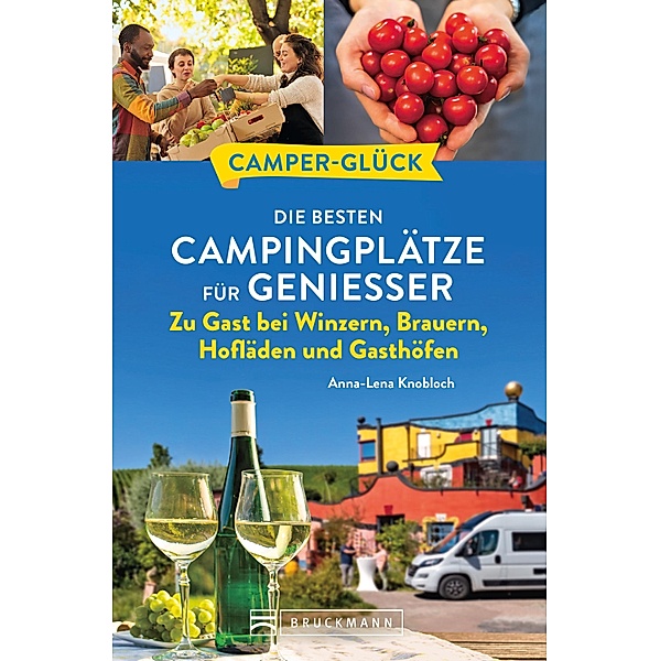 Camperglück Die besten Campingplätze für Geniesser Zu Gast bei Winzern, Brauern, Hofläden und Gasthöfen, Anna-Lena Knobloch