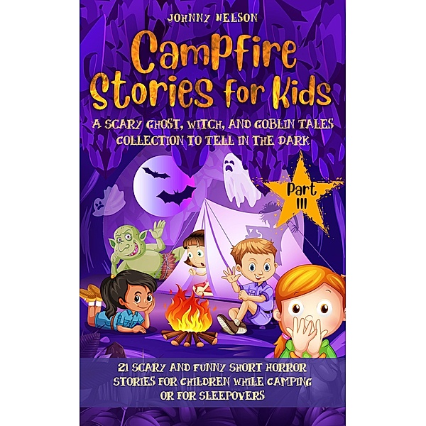 Campfire Stories for Kids Part 3: A Scary Ghost, Witch, and Goblin Tales Collection to Tell in the Dark, Johnny Nelson
