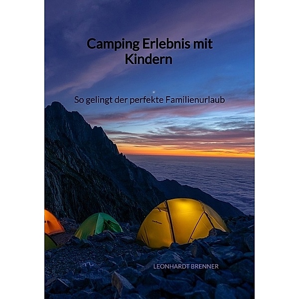 Camping Erlebnis mit Kindern - So gelingt der perfekte Familienurlaub, Leonhardt Brenner