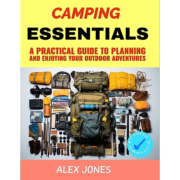 Camping Essentials: A Practical Guide to Planning and Enjoying Your Outdoor Adventures / Camping, Alex Jones
