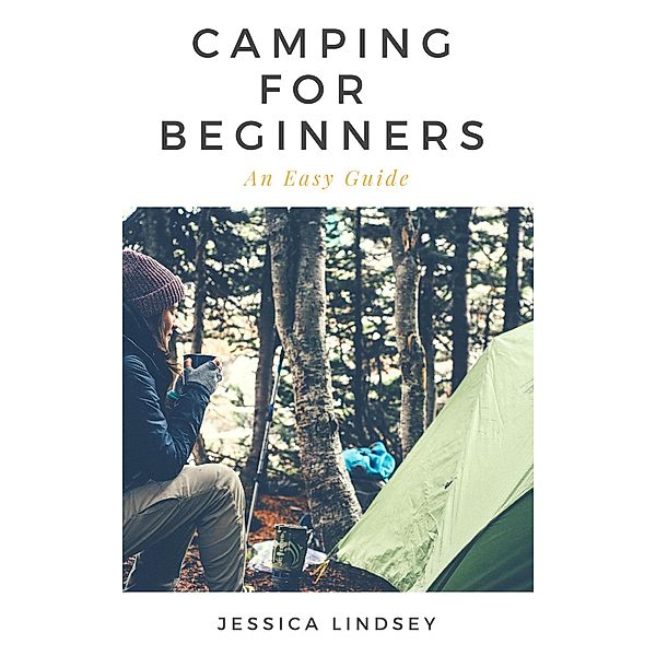 Camping for Beginners - An Easy Guide, Jessica Lindsey