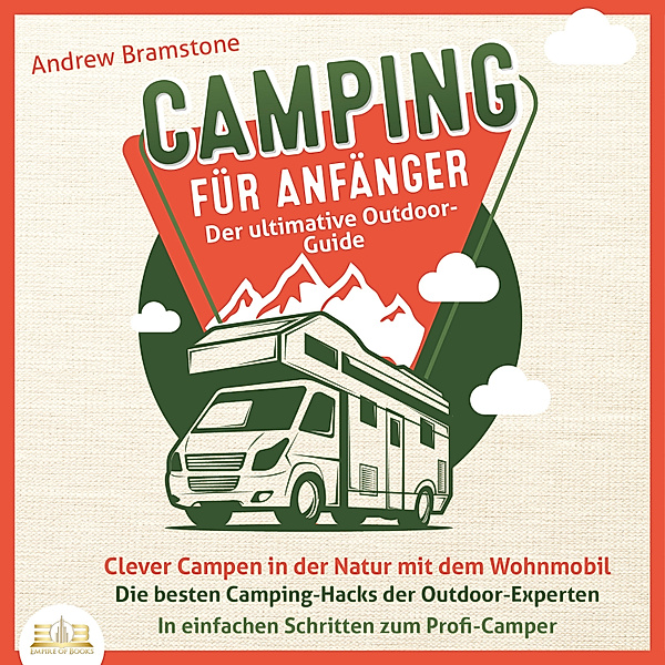 Camping für Anfänger - Der ultimative Outdoor-Guide: Clever Campen in der Natur mit dem Wohnmobil - Die besten Camping-Hacks der Outdoor-Experten - In einfachen Schritten zum Profi-Camper, Andrew Bramstone