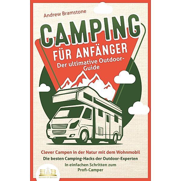 CAMPING FÜR ANFÄNGER - Der ultimative Outdoor-Guide: Clever Campen in der Natur mit dem Wohnmobil: Die besten Camping-Hacks der Outdoor-Experten - In einfachen Schritten zum Profi-Camper, Andrew Bramstone