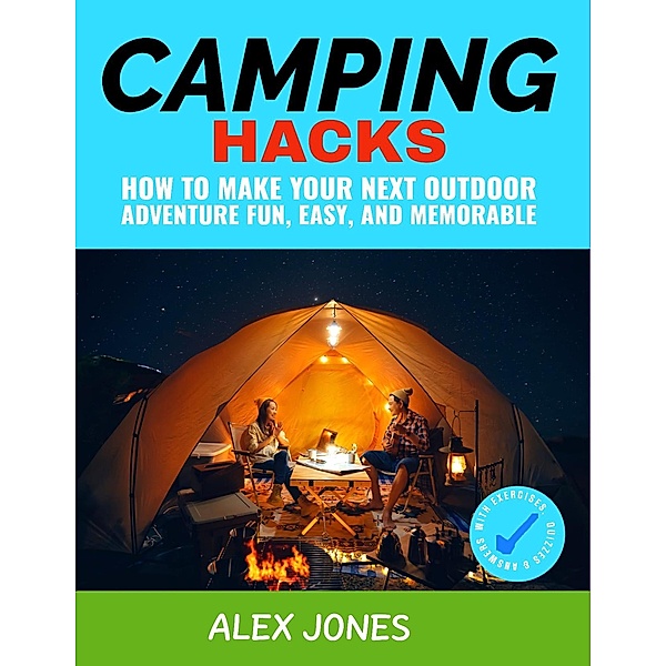 Camping Hacks: How to Make Your Next Outdoor Adventure Fun, Easy, and Memorable / Camping, Alex Jones