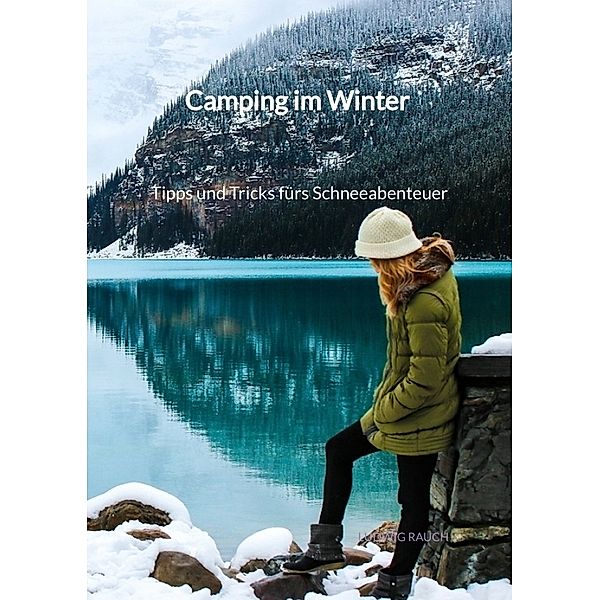 Camping im Winter - Tipps und Tricks fürs Schneeabenteuer, Ludwig Rauch