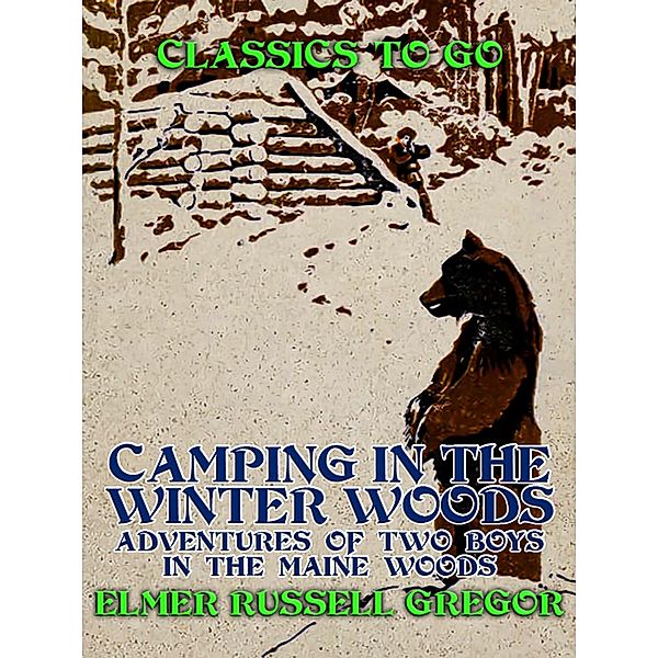 Camping in the Winter Woods Adventures of Two Boys in the Maine Woods, Elmer Russell Gregor