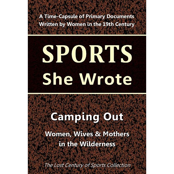 Camping Out: Women, Wives & Mothers in the Wilderness (Sports She Wrote) / Sports She Wrote, Lost Century of Sports Collection