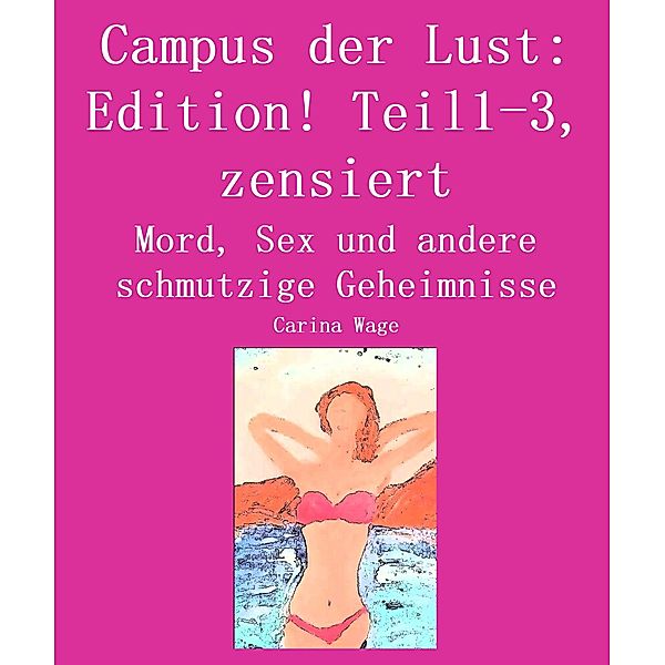 Campus der Lust: Edition! Teil1-3, zensiert / Campus der Lust: Zensiert! Bd.1, Carina Wage