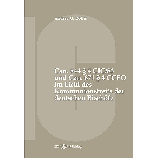 Can. 844 § 4 CIC/83 und Can. 671 § 4 CCEO im Licht des Kommunionstreits der deutschen Bischöfe, Andrea G. Röllin