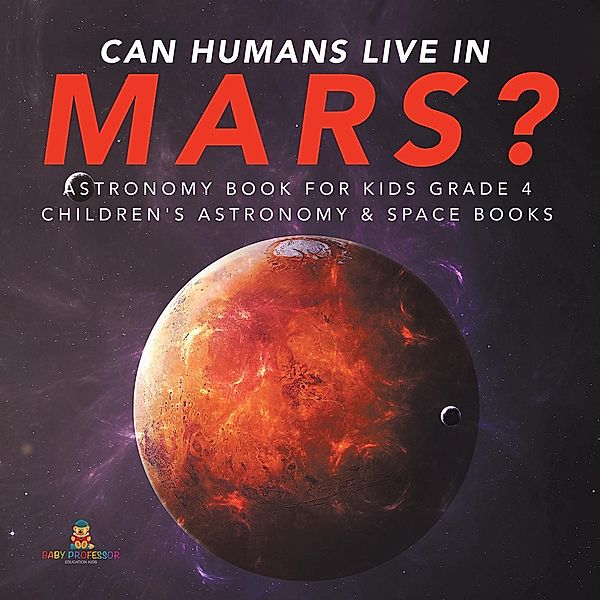Can Humans Live in Mars? | Astronomy Book for Kids Grade 4 | Children's Astronomy & Space Books / Baby Professor, Baby