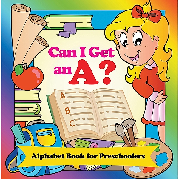 Can I Get an A? Alphabet Book for Preschoolers / Speedy Publishing LLC, Speedy Publishing LLC