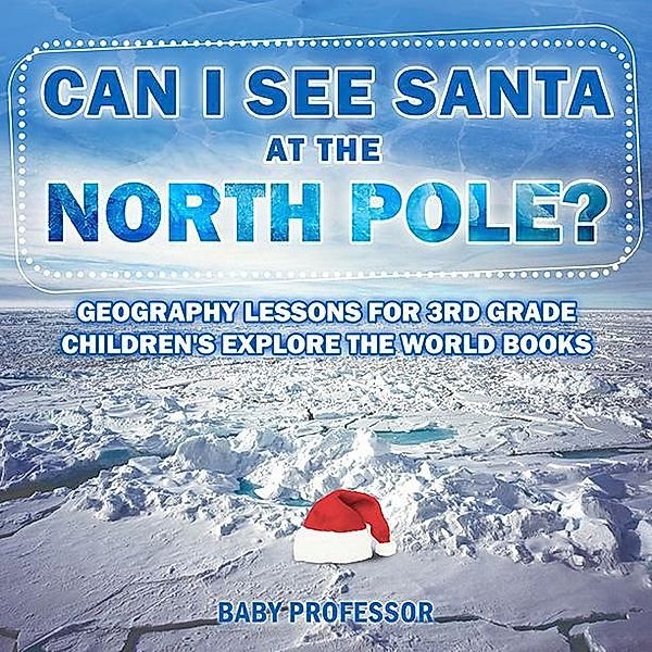 Can I See Santa At The North Pole? Geography Lessons for 3rd Grade | Children's Explore the World Books / Baby Professor, Baby