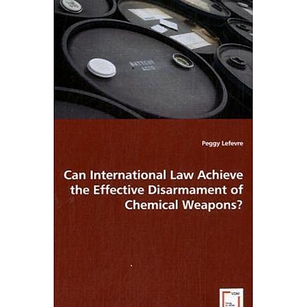 Can International Law Achieve the Effective Disarmament of Chemical Weapons?, Peggy Lefevre