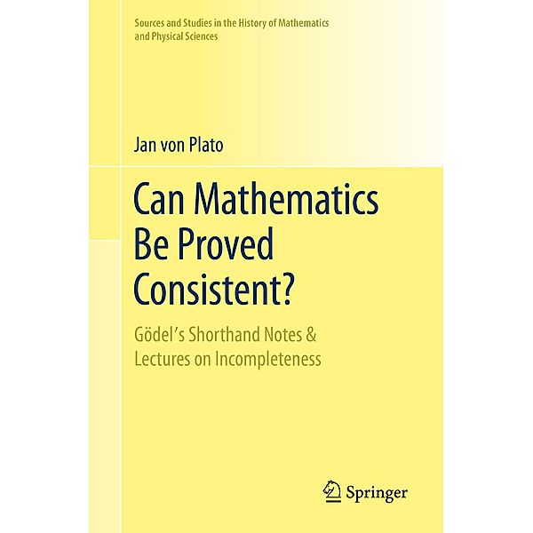 Can Mathematics Be Proved Consistent? / Sources and Studies in the History of Mathematics and Physical Sciences, Jan von Plato