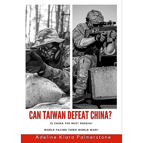 Can Taiwan Defeat China? Is China the Next Russia? World Facing Third World War?, Adeline Klara Palmerstone