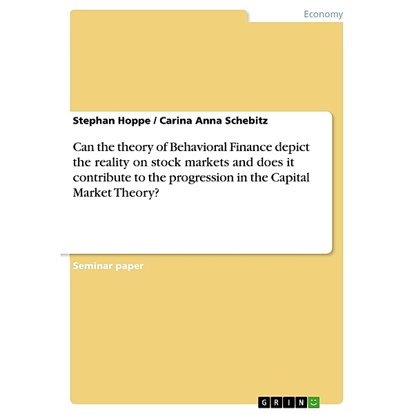 Can the theory of Behavioral Finance depict the reality on stock markets and does it contribute to the progression in the Capital Market Theory?, Stephan Hoppe, Carina Anna Schebitz