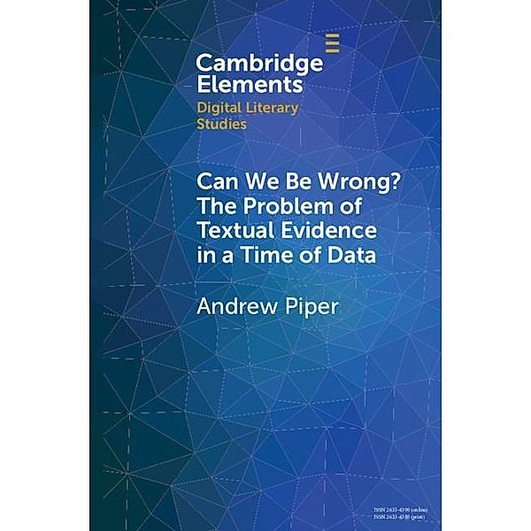 Can We Be Wrong? The Problem of Textual Evidence in a Time of Data / Elements in Digital Literary Studies, Andrew Piper