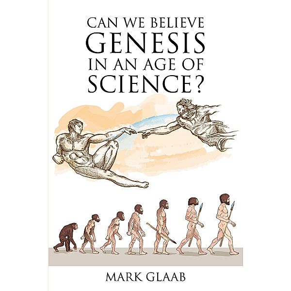 Can We Believe Genesis in an Age of Science?, Mark Glaab