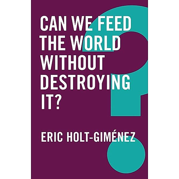 Can We Feed the World Without Destroying It? / Global Futures, Eric Holt-Gimenez