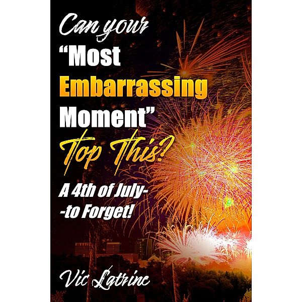 Can Your Most Embarrassing Moment Top This?  A 4th of July--to Forget!, Vic Latrine