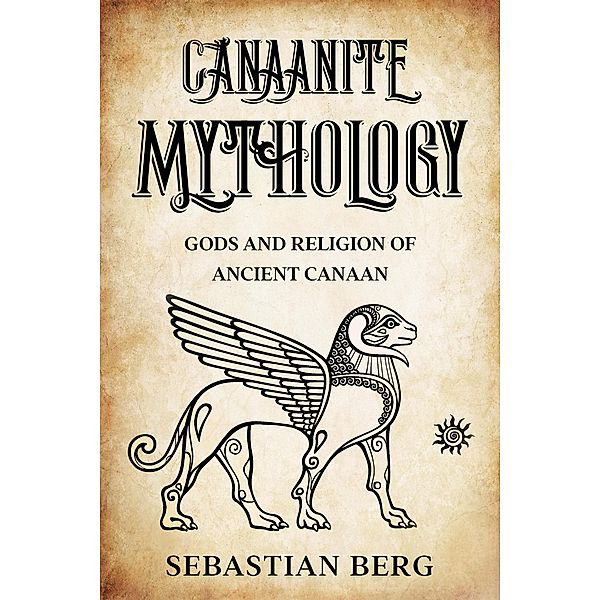 Canaanite Mythology: Gods and Religion of Ancient Canaan, Sebastian Berg