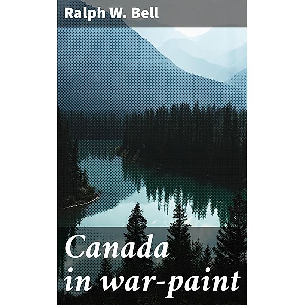 Canada in war-paint, Ralph W. Bell