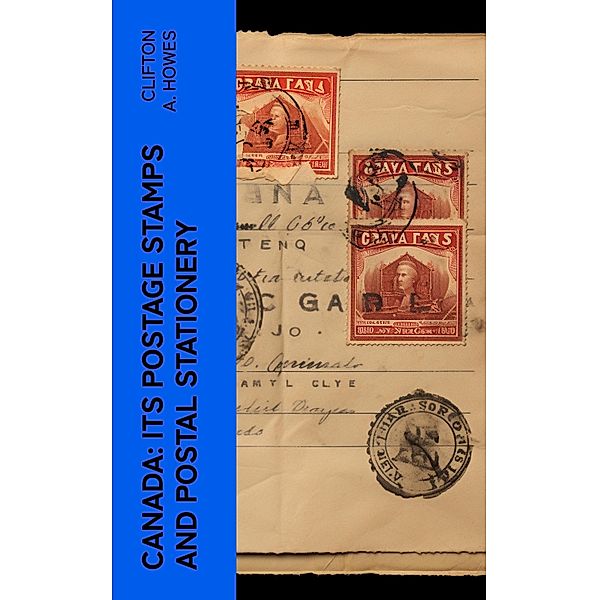 Canada: Its Postage Stamps and Postal Stationery, Clifton A. Howes