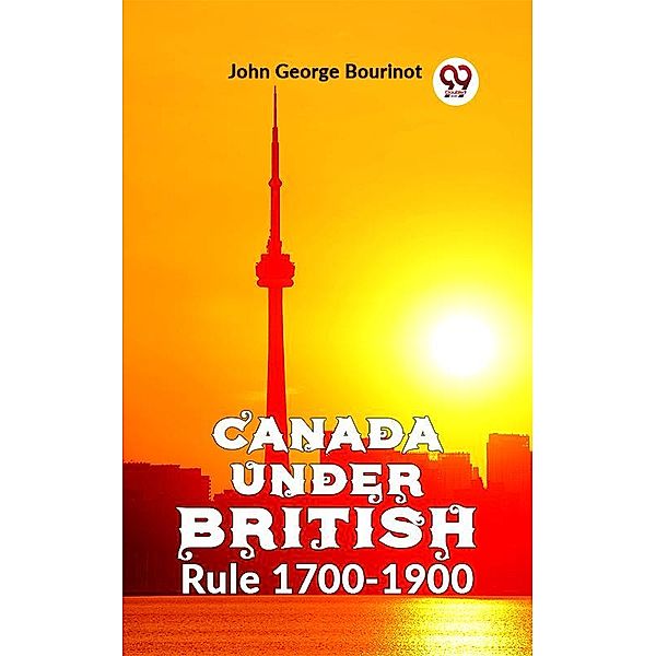 Canada Under British Rule 1760-1900, John George Bourinot