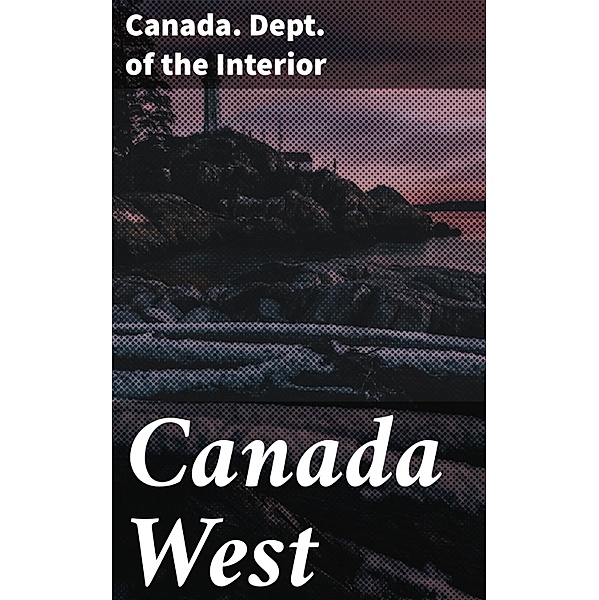 Canada West, Canada. Dept. of the Interior