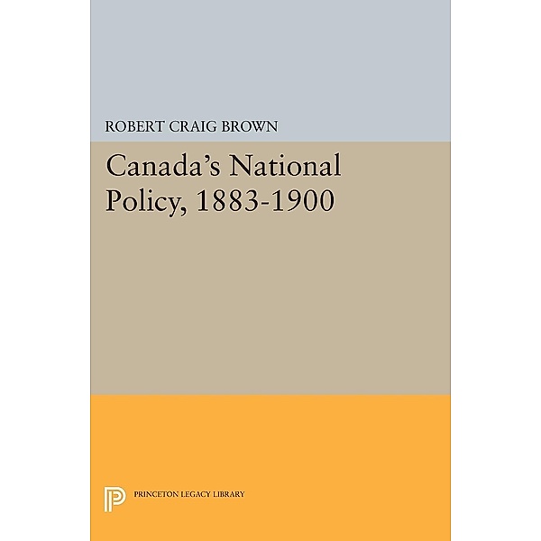 Canada's National Policy, 1883-1900 / Princeton Legacy Library Bd.2133, Robert Craig Brown