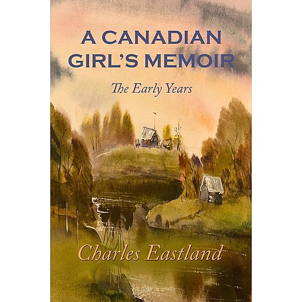 Canadian Girl's Memoir: The Early Years / Charles Eastland, Charles Eastland