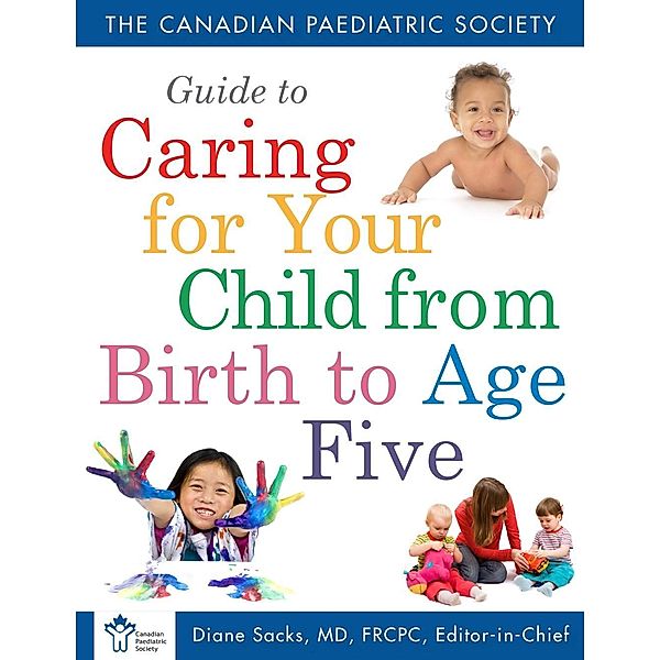 Canadian Paediatric Society Guide To Caring For Your Child From Birth to Age 5, The Canadian Paediatric Society