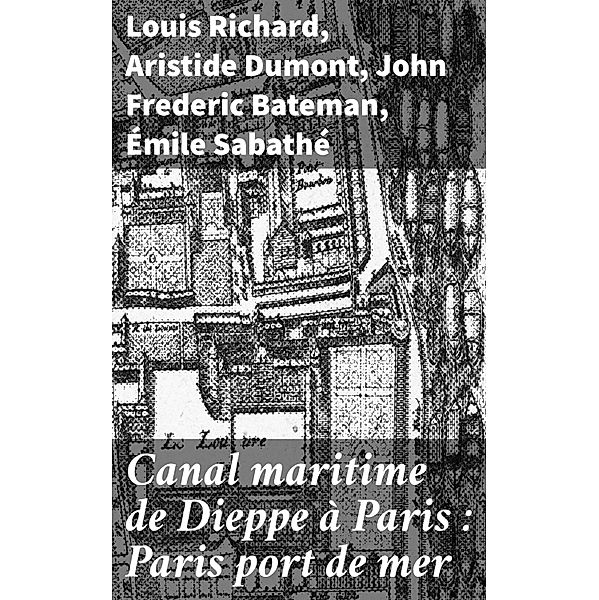 Canal maritime de Dieppe à Paris : Paris port de mer, Louis Richard, Aristide Dumont, John Frederic Bateman, Émile Sabathé