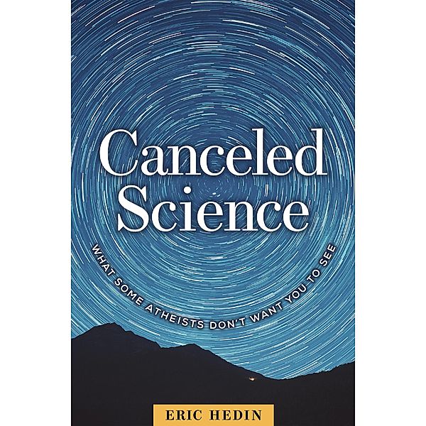 Canceled Science: What Some Atheists Don't Want You to See, Eric Hedin