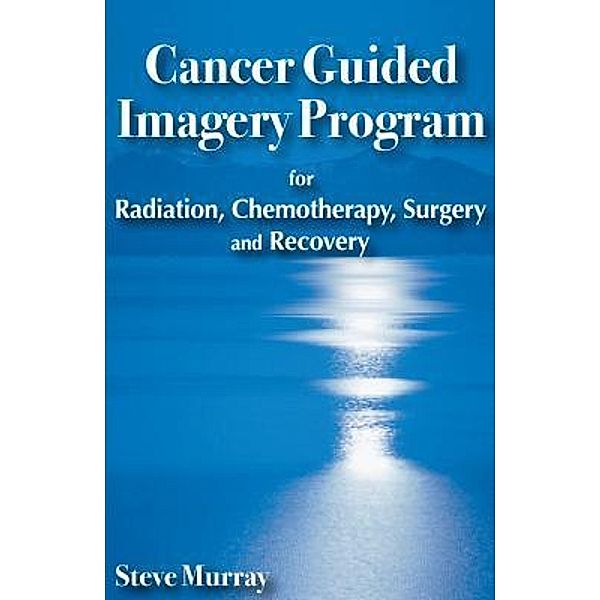 Cancer Guided Imagery Program for Radiation, Chemotherapy, Surgery and Recovery, Steven Murray
