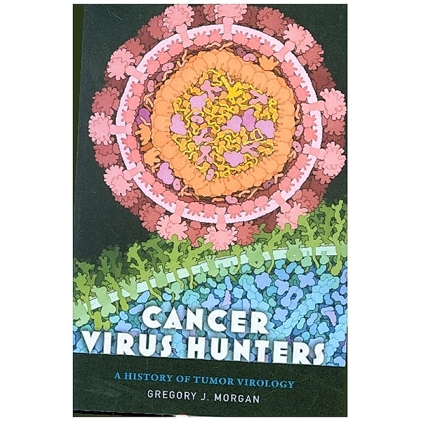 Cancer Virus Hunters - A History of Tumor Virology, Gregory J. Morgan