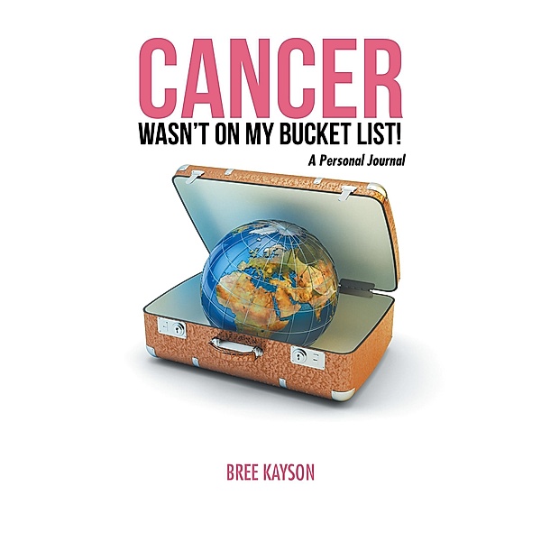 Cancer Wasn'T  on My Bucket List! a Personal Journal, Bree Kayson