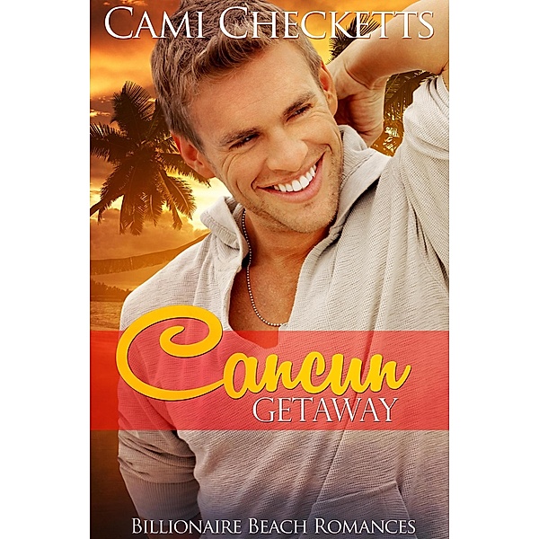 Cancun Getaway (Billionaire Beach Romance, #3) / Billionaire Beach Romance, Cami Checketts