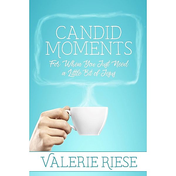 Candid Moments: For When You Just Need a Little Bit of Jesus, Valerie Riese