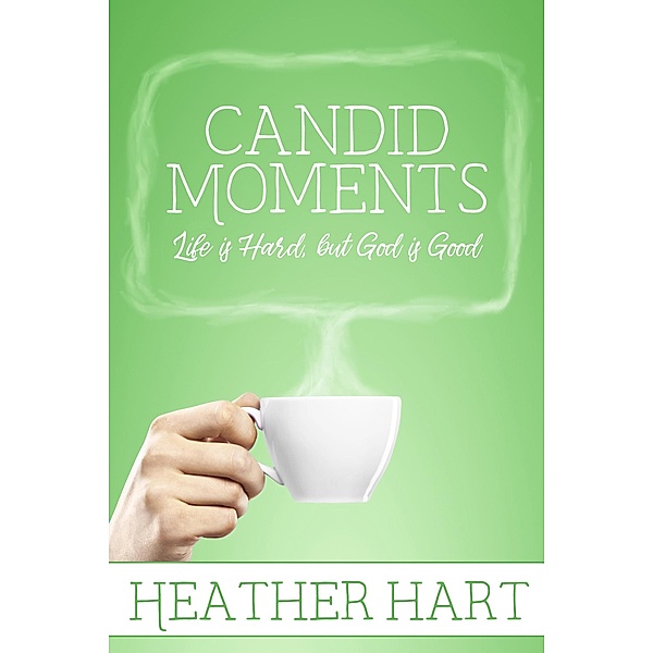 Candid Moments: Life is Hard, but God is Good / Candid Moments, Heather Hart