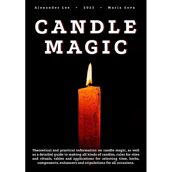 Candle Magic: Theoretical and Practical Information on Candle Magic, as well as a Detailed Guide to Making all Kinds of Candles, Alexander Lee, Maria Sova
